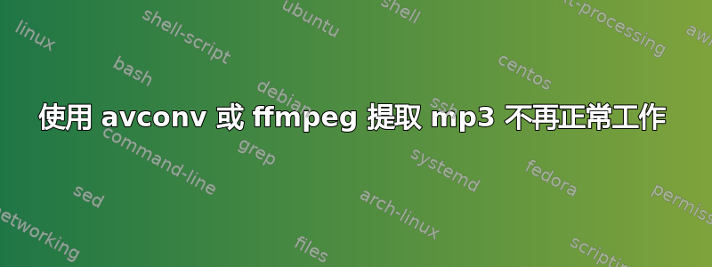 使用 avconv 或 ffmpeg 提取 mp3 不再正常工作