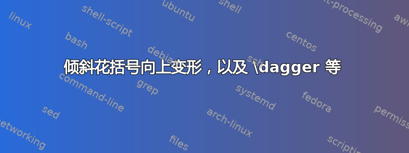 倾斜花括号向上变形，以及 \dagger 等