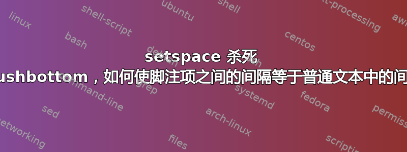 setspace 杀死 \flushbottom，如何使脚注项之间的间隔等于普通文本中的间隔