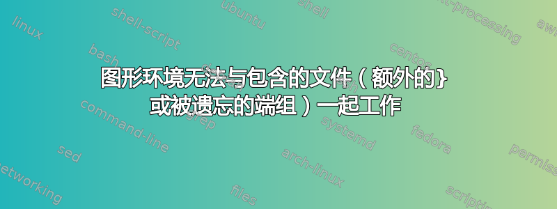 图形环境无法与包含的文件（额外的} 或被遗忘的端组）一起工作