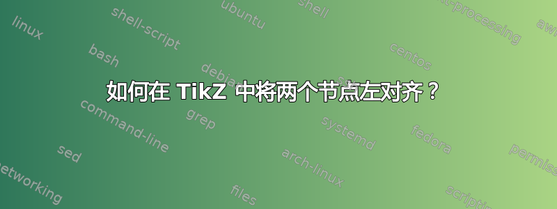 如何在 TikZ 中将两个节点左对齐？