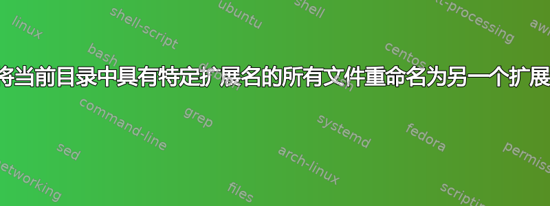 如何将当前目录中具有特定扩展名的所有文件重命名为另一个扩展名？ 