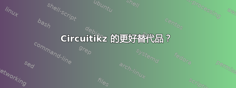 Circuitikz 的更好替代品？