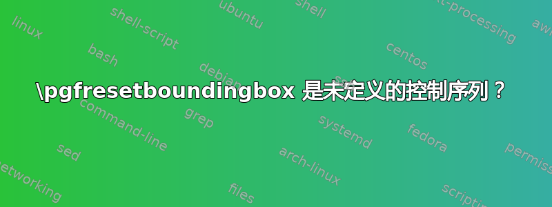 \pgfresetboundingbox 是未定义的控制序列？