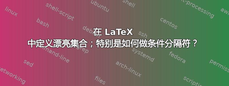 在 LaTeX 中定义漂亮集合；特别是如何做条件分隔符？