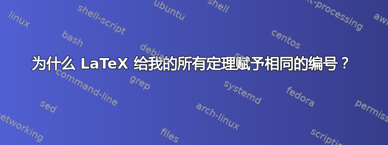 为什么 LaTeX 给我的所有定理赋予相同的编号？