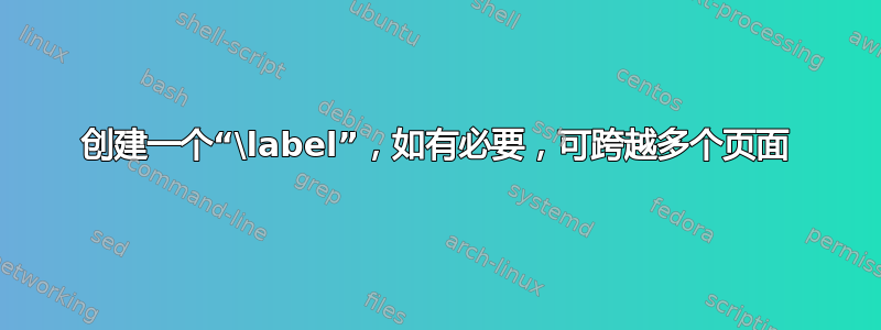 创建一个“\label”，如有必要，可跨越多个页面