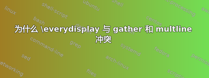 为什么 \everydisplay 与 gather 和 multline 冲突