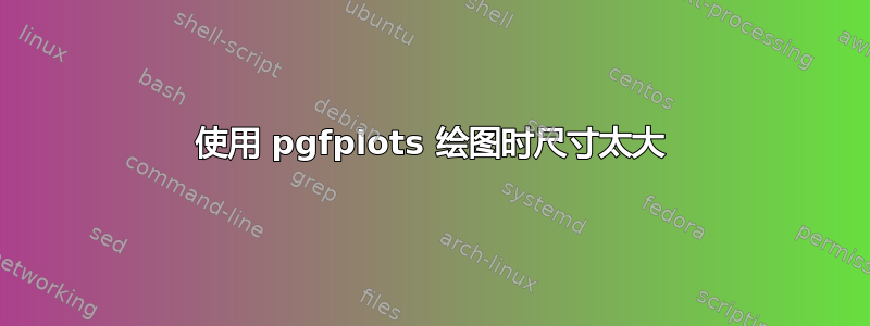 使用 pgfplots 绘图时尺寸太大