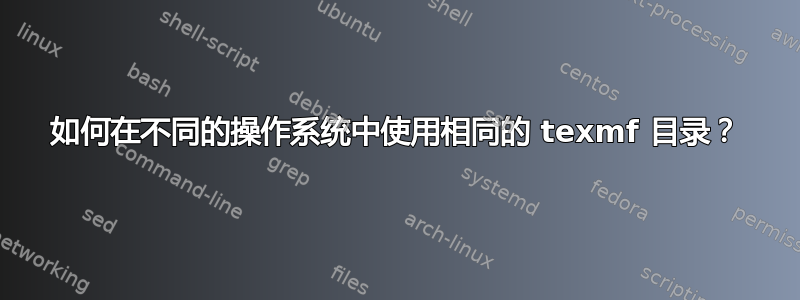 如何在不同的操作系统中使用相同的 texmf 目录？