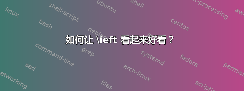 如何让 \left 看起来好看？