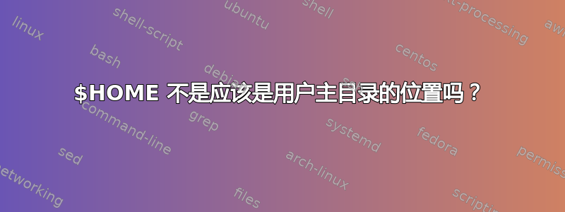 $HOME 不是应该是用户主目录的位置吗？