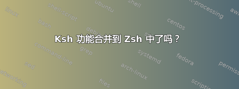 Ksh 功能合并到 Zsh 中了吗？