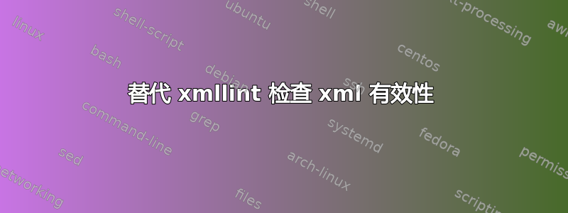 替代 xmllint 检查 xml 有效性