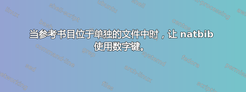 当参考书目位于单独的文件中时，让 natbib 使用数字键。