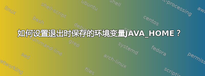 如何设置退出时保存的环境变量JAVA_HOME？ 