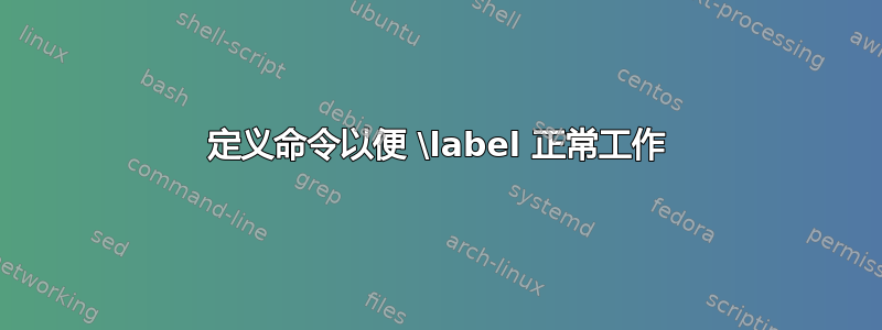 定义命令以便 \label 正常工作