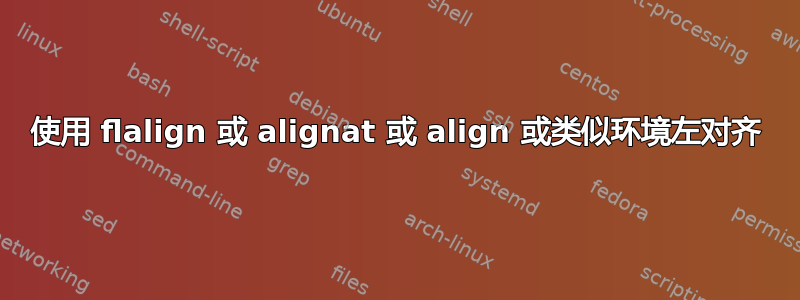 使用 flalign 或 alignat 或 align 或类似环境左对齐