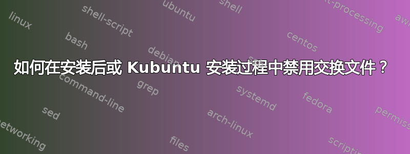 如何在安装后或 Kubuntu 安装过程中禁用交换文件？