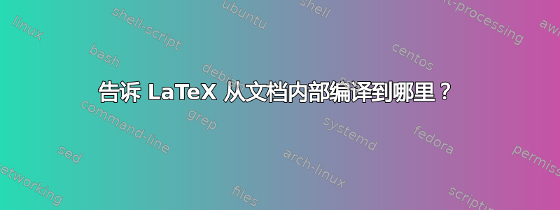 告诉 LaTeX 从文档内部编译到哪里？