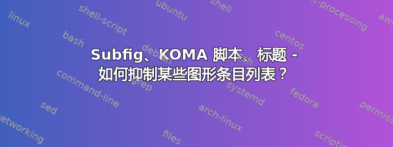 Subfig、KOMA 脚本、标题 - 如何抑制某些图形条目列表？