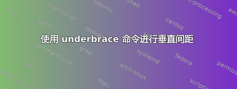 使用 underbrace 命令进行垂直间距