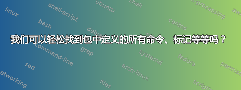 我们可以轻松找到包中定义的所有命令、标记等等吗？