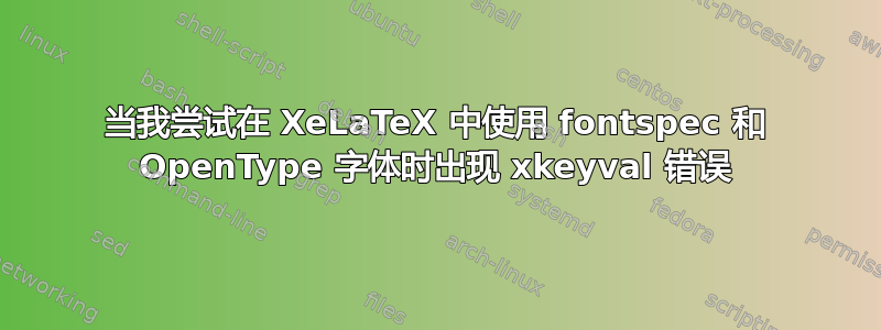 当我尝试在 XeLaTeX 中使用 fontspec 和 OpenType 字体时出现 xkeyval 错误