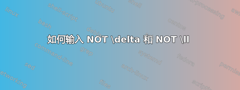 如何输入 NOT \delta 和 NOT \ll