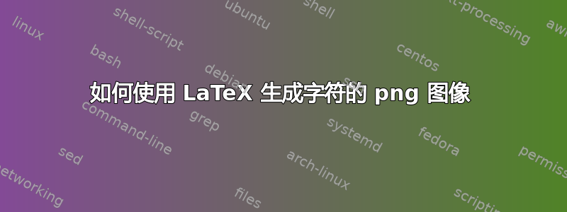 如何使用 LaTeX 生成字符的 png 图像