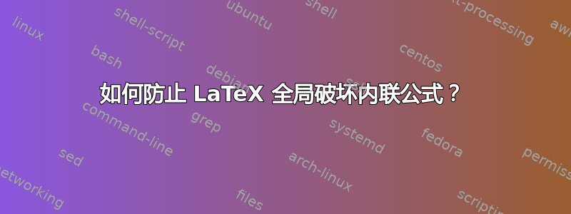 如何防止 LaTeX 全局破坏内联公式？