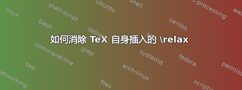 如何消除 TeX 自身插入的 \relax