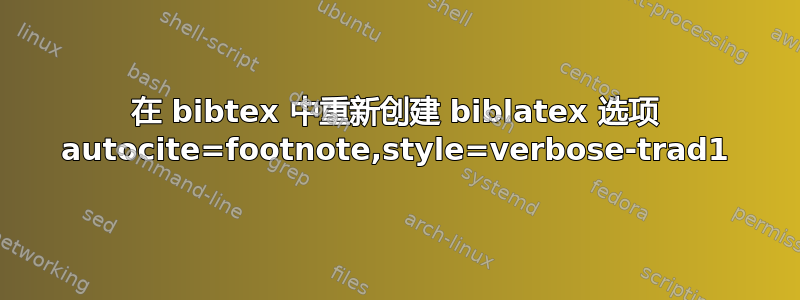 在 bibtex 中重新创建 biblatex 选项 autocite=footnote,style=verbose-trad1