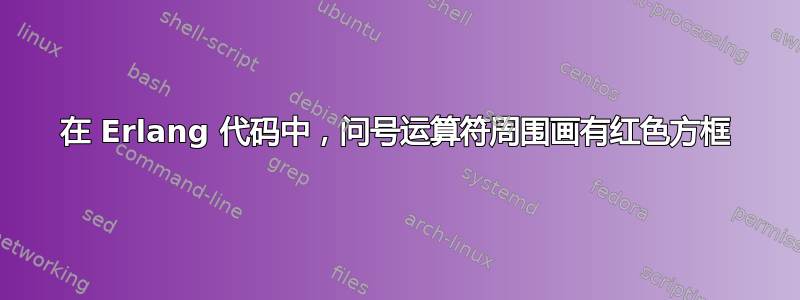 在 Erlang 代码中，问号运算符周围画有红色方框