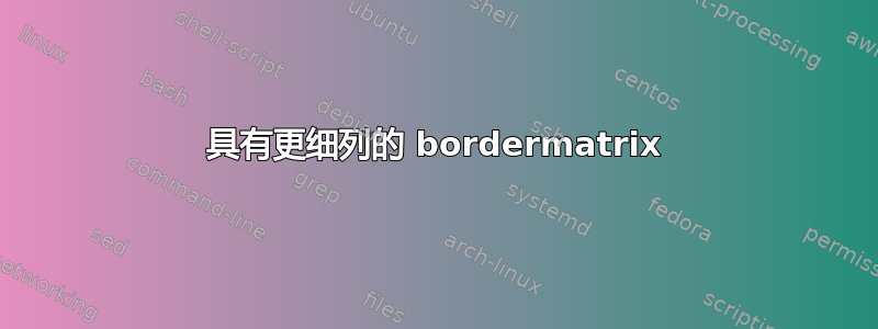 具有更细列的 bordermatrix