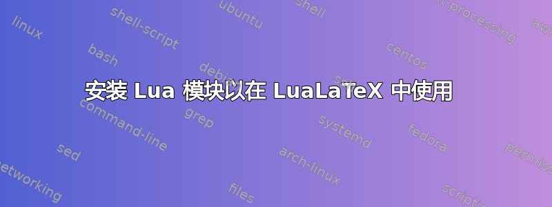 安装 Lua 模块以在 LuaLaTeX 中使用 