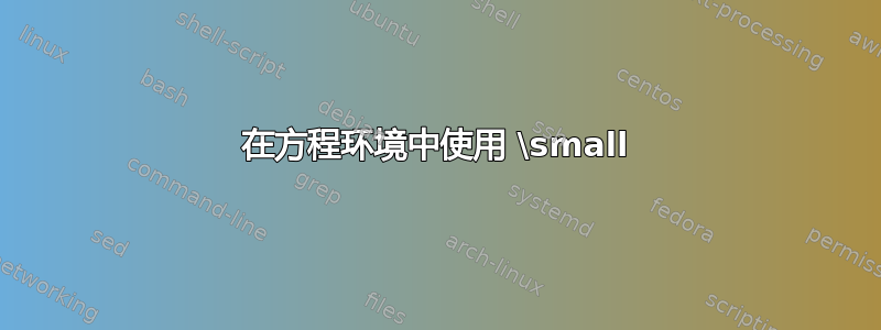 在方程环境中使用 \small