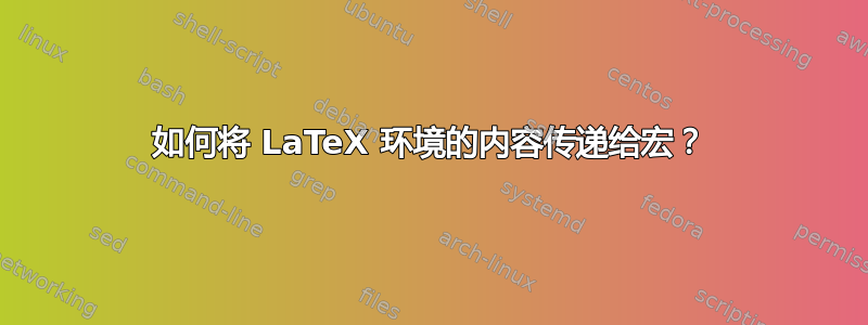 如何将 LaTeX 环境的内容传递给宏？