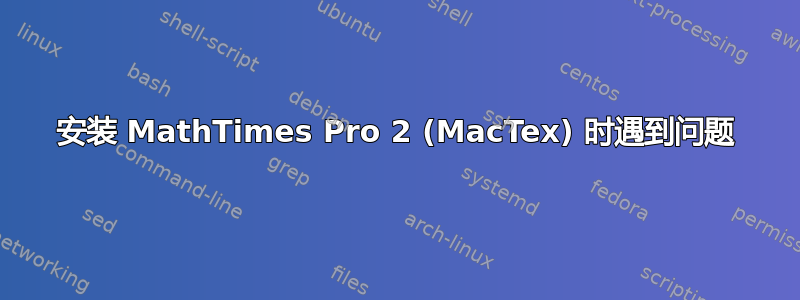 安装 MathTimes Pro 2 (MacTex) 时遇到问题