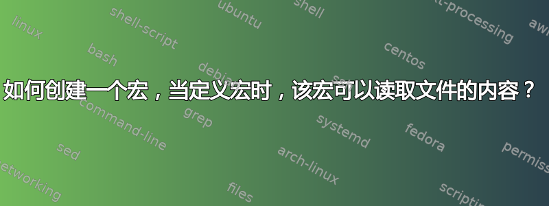 如何创建一个宏，当定义宏时，该宏可以读取文件的内容？