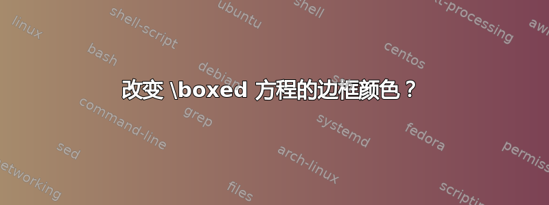 改变 \boxed 方程的边框颜色？