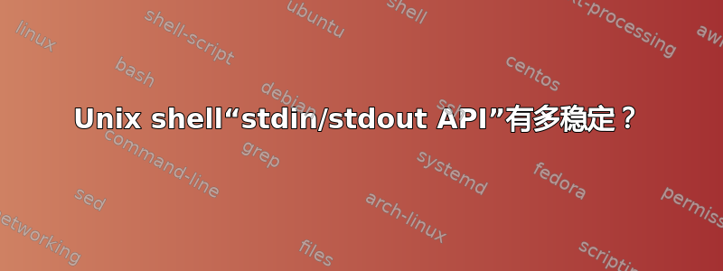 Unix shell“stdin/stdout API”有多稳定？