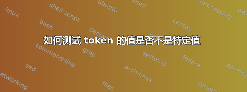 如何测试 token 的值是否不是特定值