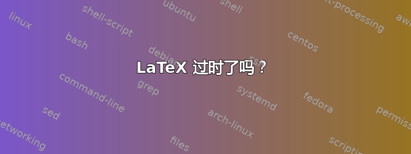 LaTeX 过时了吗？