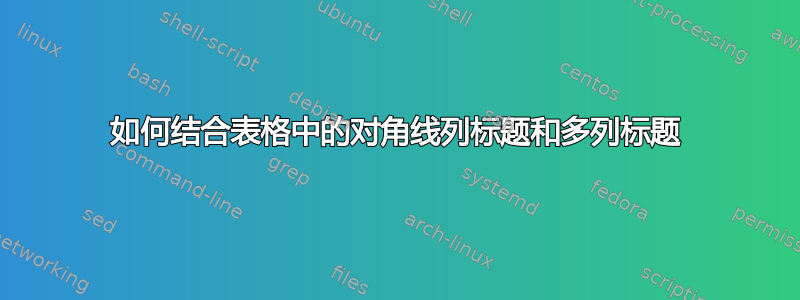 如何结合表格中的对角线列标题和多列标题