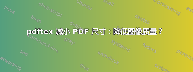 pdftex 减小 PDF 尺寸：降低图像质量？