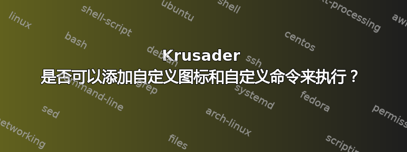 Krusader 是否可以添加自定义图标和自定义命令来执行？