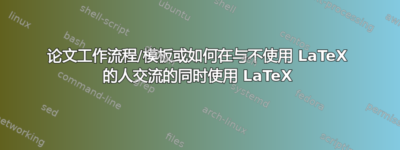 论文工作流程/模板或如何在与不使用 LaTeX 的人交流的同时使用 LaTeX