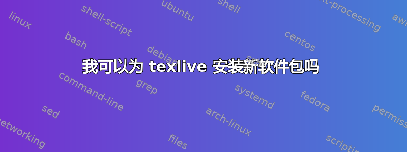 我可以为 texlive 安装新软件包吗