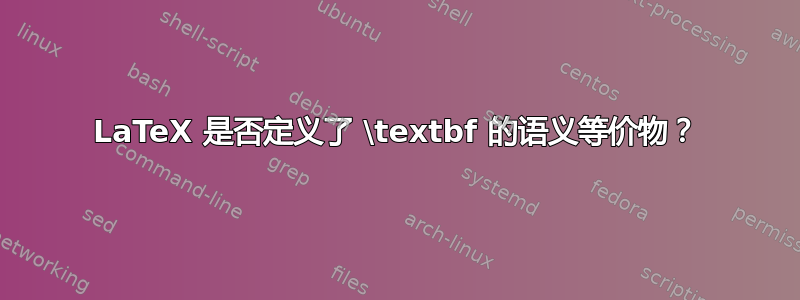 LaTeX 是否定义了 \textbf 的语义等价物？